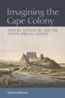 Imagining the Cape Colony : History, Literature, and the South African Nation - Book