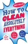 How To Clean Absolutely Everything : The right way, the lazy way and the green way - Book
