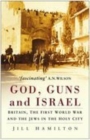God, Guns and Israel : Britain, The First World War and the Jews in the Holy City - Book