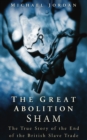 The Great Abolition Sham : The True Story of the End of the British Slave Trade - Book