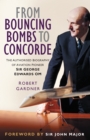 From Bouncing Bombs to Concorde : The Authorised Biography of Aviation Pioneer Sir George Edwards OM - Book