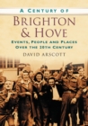 A Century of Brighton and Hove : Events, People and Places Over the 20th Century - Book
