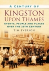 A Century of Kingston-upon-Thames : Events, People and Places Over the 20th Century - Book