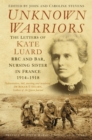 Unknown Warriors : The Letters of Kate Luard, RRC and Bar, Nursing Sister in France 1914-1918 - eBook