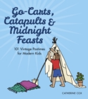 Go-Carts, Catapults and Midnight Feasts : 101 Vintage Pastimes for Modern Kids - Book