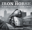 The Iron Horse : The History and Development of the Steam Locomotive - Book