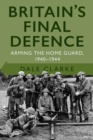 Britain's Final Defence : Arming the Home Guard 1940-1944 - eBook
