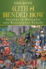 With a Bended Bow : Archery in Mediaeval and Renaissance Europe - Book
