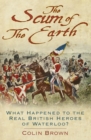 'The Scum of the Earth' : What Happened to the Real British Heroes of Waterloo? - Book