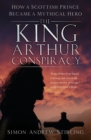 The King Arthur Conspiracy : How a Scottish Prince Became a Mythical Hero - Book