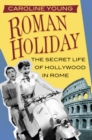 Roman Holiday : The Secret Life of Hollywood in Rome - Book
