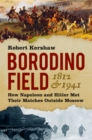 Borodino Field 1812 and 1941 : How Napoleon and Hitler Met Their Matches Outside Moscow - Book