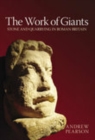 The Work of Giants : Stone and Quarrying in Roman Britain - Book