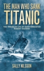 The Man Who Sank Titanic : The Troubled Life of Quartermaster Robert Hichens - Book