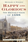 Happy and Glorious : The Revolution of 1688 - Book