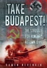 Take Budapest! : The Struggle for Hungary, Autumn 1944 - Book