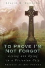 To Prove I'm Not Forgot : Living and Dying in a Victorian City - eBook