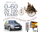 0-60 in 120 Years : A Timeline of British Motoring - Book