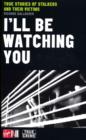 I'll Be Watching You : True Stories of Stalkers and Their Victims - eBook