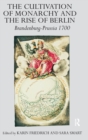 The Cultivation of Monarchy and the Rise of Berlin : Brandenburg-Prussia 1700 - Book