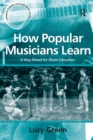 How Popular Musicians Learn : A Way Ahead for Music Education - Book