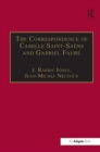 The Correspondence of Camille Saint-Saens and Gabriel Faure : Sixty Years of Friendship - Book