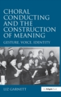 Choral Conducting and the Construction of Meaning : Gesture, Voice, Identity - Book