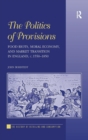 The Politics of Provisions : Food Riots, Moral Economy, and Market Transition in England, c. 1550–1850 - Book