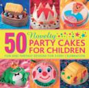 50 Novelty Party Cakes for Children: Fun and Fantasy Designs for Every Celebration - Book