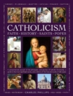 Catholicism: Faith, History, Saints, Popes : A comprehensive account of the philosophy and practice of Catholic Christianity, a guide to the most significant saints, and a history of the lives and wor - Book
