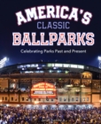 America's Classic Ballparks : Celebrating Parks Past and Present - eBook