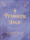 Pendulum Magic : An Enchanting Spell Book of Discovery and Magic - eBook