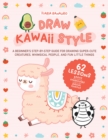 Draw Kawaii Style : A Beginner's Step-by-Step Guide for Drawing Super-Cute Creatures, Whimsical People, and Fun Little Things - 62 Lessons: Basics, Characters, Special Effects - Book