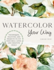 Watercolor Your Way : Techniques, Palettes, and Projects To Fit Your Skill Level and Creative Goals - eBook