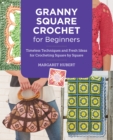 Granny Square Crochet for Beginners : Timeless Techniques and Fresh Ideas for Crocheting Square by Square - Book