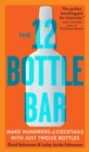 The 12 Bottle Bar : Make Hundreds of Cocktails with Just Twelve Bottles - Book