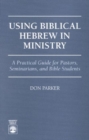 Using Biblical Hebrew in Ministry : A Practical Guide for Pastors, Seminarians and Bible Students - Book