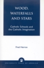 Wood, Waterfalls and Stars : Catholic Schools and the Catholic Imagination - Book
