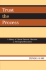 Trust the Process : A History of Clinical Pastoral Education as Theological Education - Book