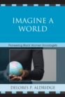 Imagine a World : Pioneering Black Women Sociologists - Book