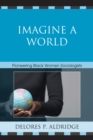 Imagine a World : Pioneering Black Women Sociologists - eBook