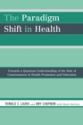 The Paradigm Shift in Health : Towards a Quantum Understanding of the Role of Consciousness in Health Promotion and Education - Book