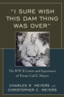 "I Sure Wish this Dam Thing Was Over" : The WWII Letters And Experiences Of Private Carl E. Meyers - Book