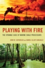 Playing with Fire : The Strange Case of Marine Shale Processors - Book