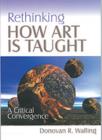 Rethinking How Art Is Taught : A Critical Convergence - Book