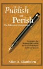 Publish or Perish - The Educator's Imperative : Strategies for Writing Effectively for Your Profession and Your School - Book