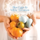 Blue Eggs and Yellow Tomatoes : A Backyard Garden-to-Table Cookbook - Book