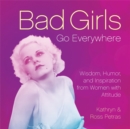 Bad Girls Go Everywhere : Wisdom, Humor, and Inspiration from Women with Attitude - Book