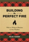 Building the Perfect Fire : With or Without Matches in Any Weather - Book