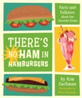 There's No Ham in Hamburgers : Facts and Folklore About Our Favorite Foods - Book